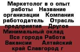 Маркетолог в/о опыт работы › Название организации ­ Компания-работодатель › Отрасль предприятия ­ Другое › Минимальный оклад ­ 1 - Все города Работа » Вакансии   . Алтайский край,Славгород г.